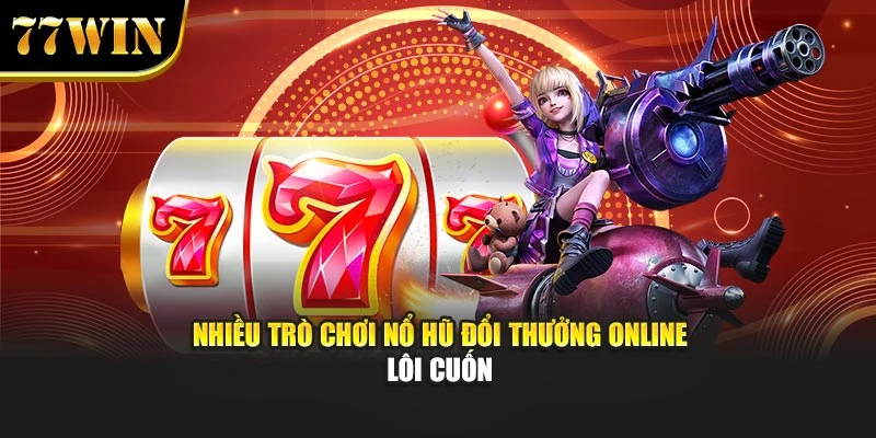 Nhiều trò chơi nổ hũ đổi thưởng online lôi cuốn