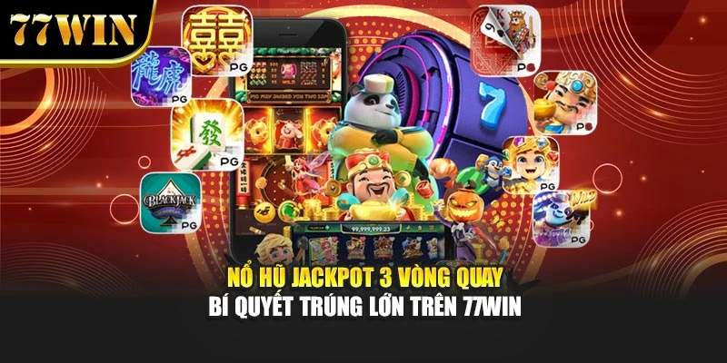 Nổ Hũ Jackpot 3 Vòng Quay - Bí Quyết Trúng Lớn Trên 77Win