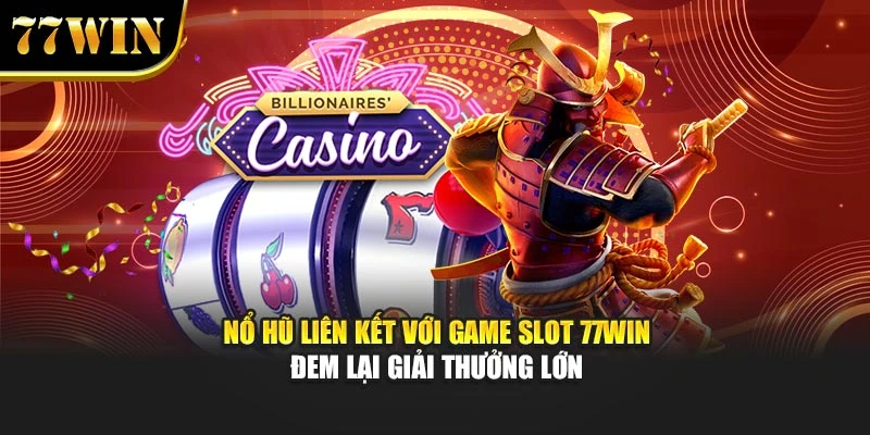 Nổ Hũ Liên Kết Với Game Slot 77Win - Đem Lại Giải Thưởng Lớn