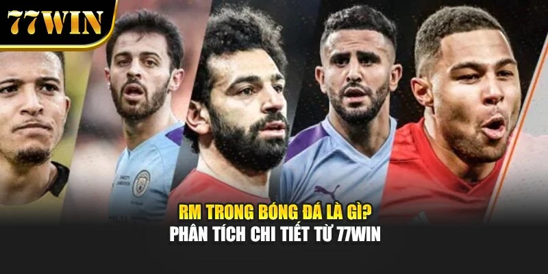 Rm Trong Bóng Đá Là Gì? Phân Tích Chi Tiết Từ 77win