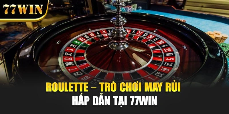 Roulette - Trải Nghiệm Trò Chơi May Rủi Hấp Dẫn Tại 77Win