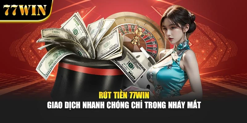 Rút Tiền 77WIN – Giao Dịch Nhanh Chóng Chỉ Trong Nháy Mắt
