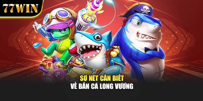 Sơ nét cần biết về bắn cá Long Vương
