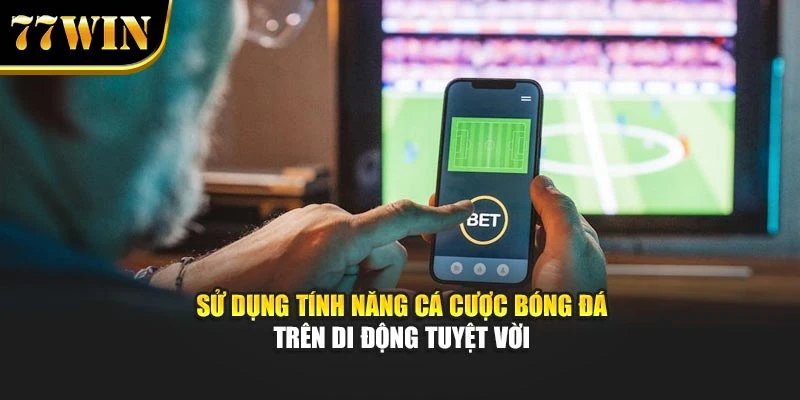 Sử dụng tính năng cá cược bóng đá trên di động tuyệt vời