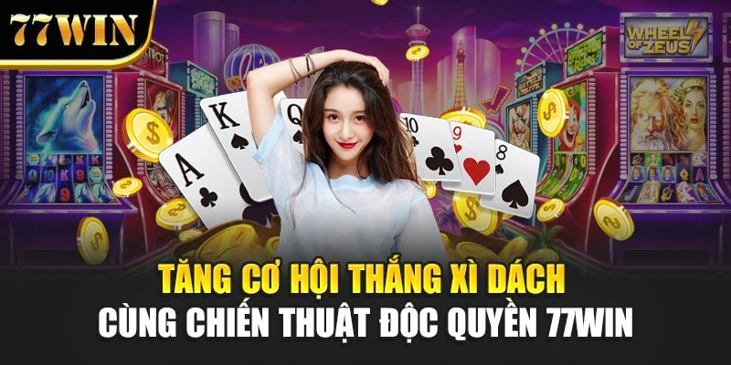 Tăng Cơ Hội Thắng Xì Dách Cùng Chiến Thuật Độc Quyền 77WIN