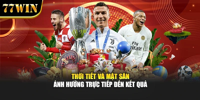 Thời tiết và mặt sân ảnh hưởng trực tiếp đến kết quả