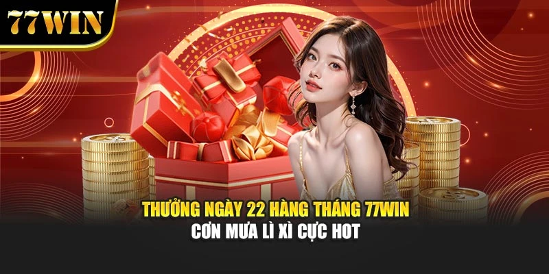 Thưởng Ngày 22 Hàng Tháng 77Win – Cơn Mưa Lì Xì Cực Hot