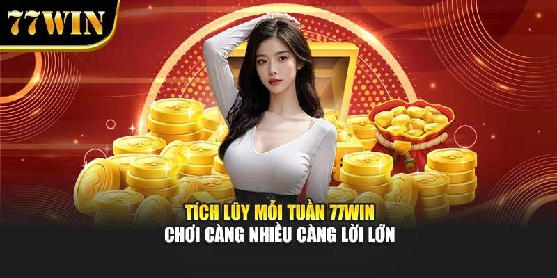 Tích Lũy Mỗi Tuần 77Win – Chơi Càng Nhiều Càng Lời Lớn