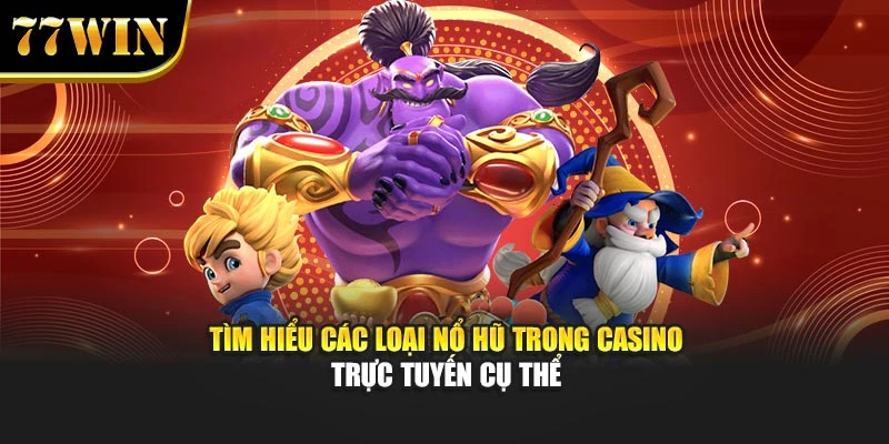 Tìm hiểu các loại nổ hũ trong casino trực tuyến cụ thể