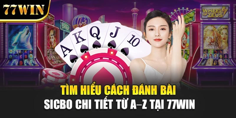 Tìm Hiểu Cách Đánh Bài Sicbo Chi Tiết Từ A–Z Tại 77Win