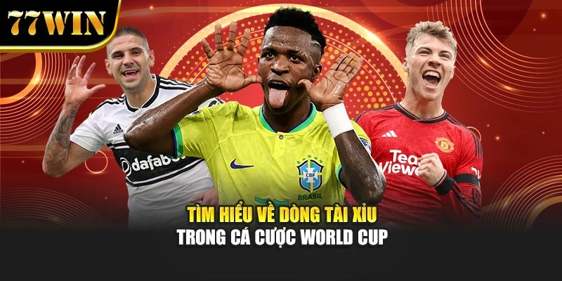 Tìm hiểu về dòng Tài Xỉu trong cá cược world cup