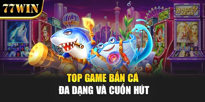 Top game bắn cá đa dạng và cuốn hút