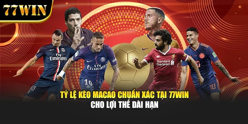 Tỷ Lệ Kèo Macao Chuẩn Xác Tại 77Win Cho Lợi Thế Dài Hạn