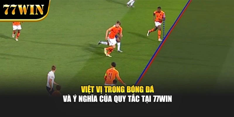 Việt Vị Trong Bóng Đá Và Ý Nghĩa Của Quy Tắc Tại 77Win