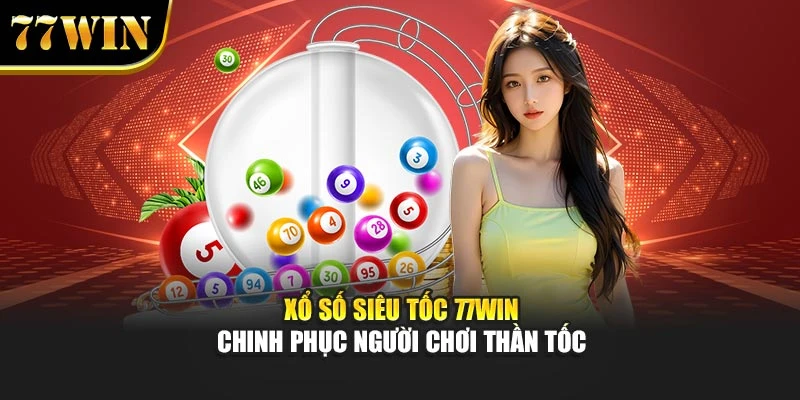 Xổ Số Siêu Tốc 77win - Chinh Phục Người Chơi Thần Tốc